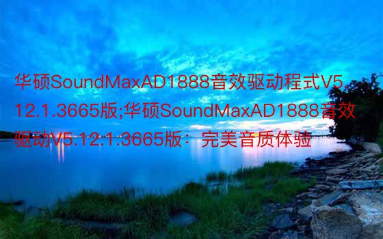 华硕SoundMaxAD1888音效驱动程式V5.12.1.3665版;华硕SoundMaxAD1888音效驱动V5.12.1.3665版：完美音质体验